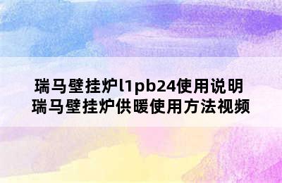 瑞马壁挂炉l1pb24使用说明 瑞马壁挂炉供暖使用方法视频